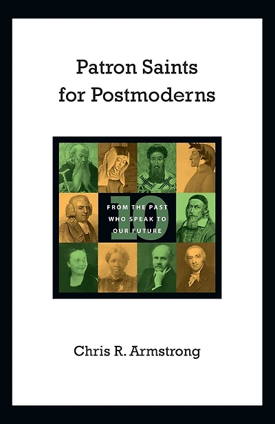 Patron Saints for Postmoderns: Ten from the Past Who Speak to Our Future