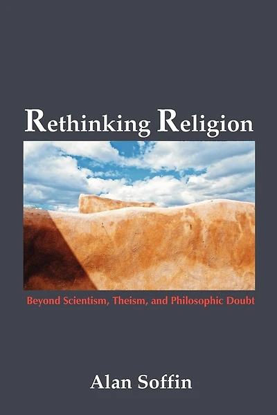 Rethinking Religion: Beyond Scientism, Theism, And Philosophic Doubt