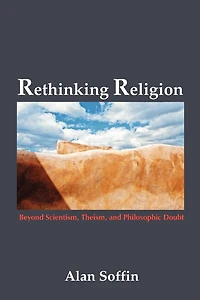 Rethinking Religion: Beyond Scientism, Theism, And Philosophic Doubt
