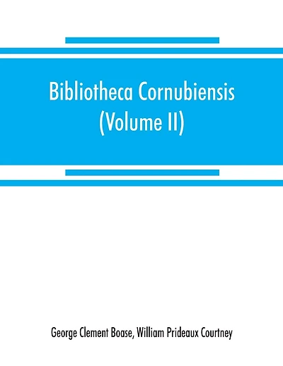 Bibliotheca Cornubiensis. A Catalogue Of The Writings, Both Manuscript And Printed, Of Cornishmen, And Of Works Relating To The County Of Cornwall, With Biographical Memoranda And Copious Literary References (volume Ii) P-z