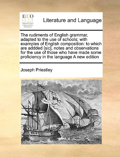 The Rudiments of English Grammar, Adapted to the Use of Schools; With Examples of English Composition: To Which Are Addded [Sic], Notes and Observations for the Use of Those Who Have Made Some Proficiency in the Language a New Edition