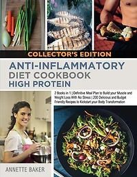 Anti-inflammatory Diet Cookbook High Protein: 2 Books In 1 Definitive Meal Plan To Build Your Muscle And Weight Loss With No Stress 200 Delicious