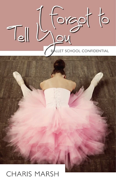 I Forgot to Tell You: Ballet School Confidential