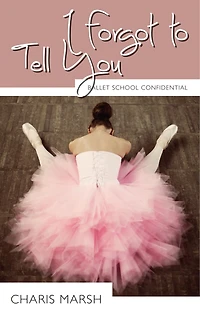 I Forgot to Tell You: Ballet School Confidential