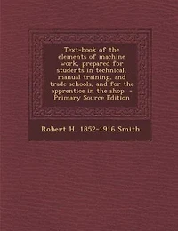 Text-book of the elements of machine work, prepared for students in technical, manual training, and trade schools, and for the apprentice in the shop  - Primary Source Edition
