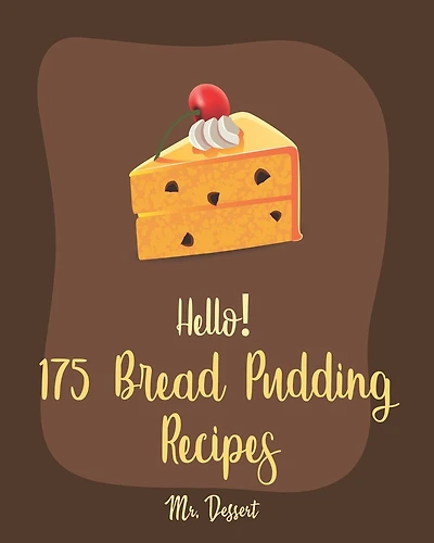 Hello! 175 Bread Pudding Recipes: Best Bread Pudding Cookbook Ever For Beginners [Book 1]