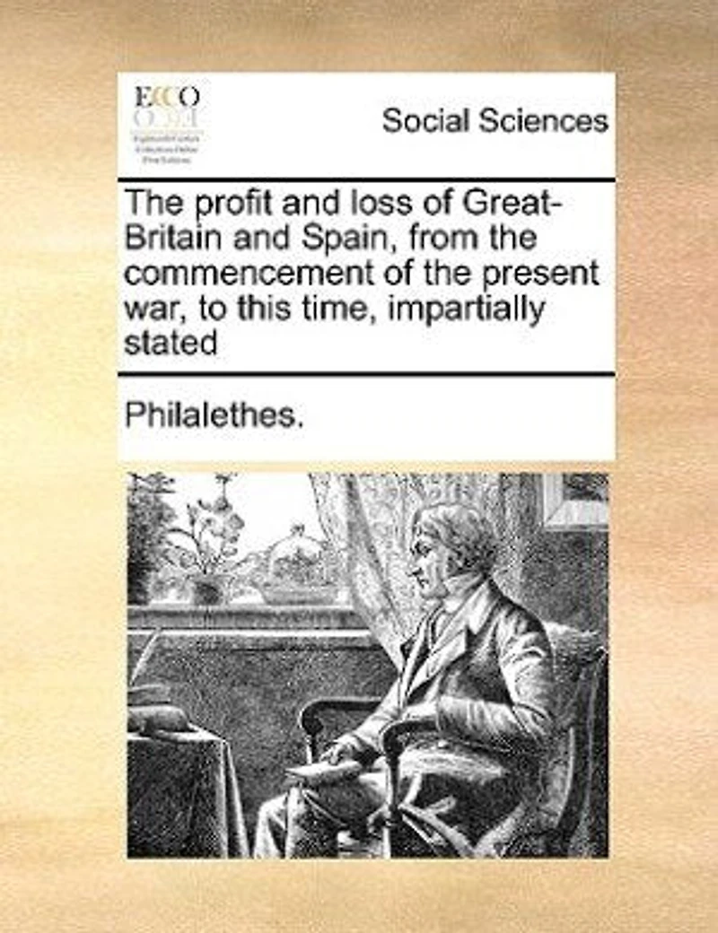 the Profit and Loss of Great-Britain Spain: From Commencement Present War, to This Time, Impartially Stated: By Laying Before Publi