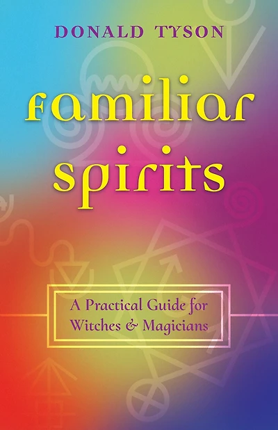 Familiar Spirits: A Practical Guide for Witches & Magicians