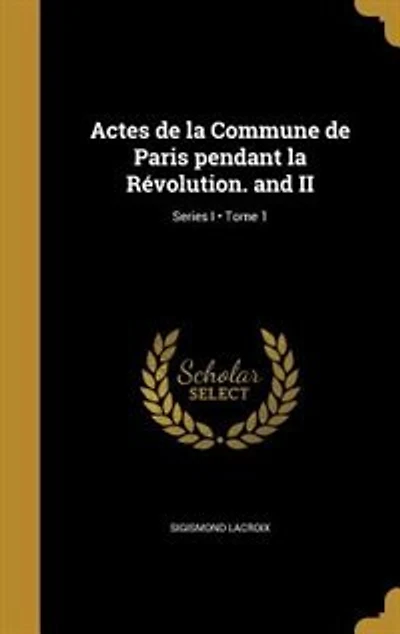 Actes de la Commune de Paris pendant la Révolution. and II; Tome 1; Series I