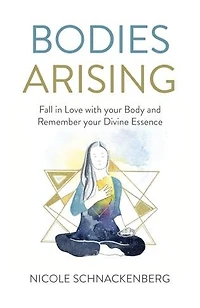 Bodies Arising: Fall Love With Your Body And Remember Divine Essence