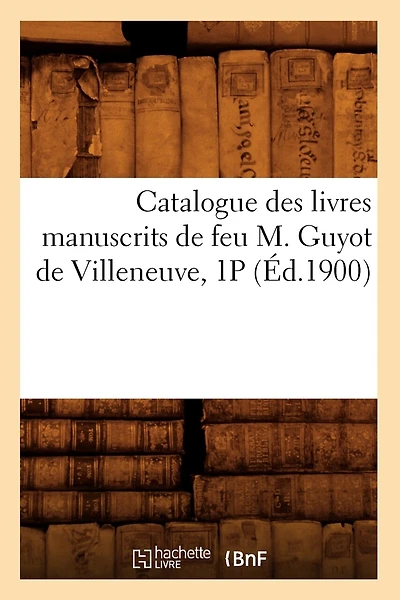 Catalogue Des Livres Manuscrits de Feu M. Guyot de Villeneuve, 1p (Éd.1900)
