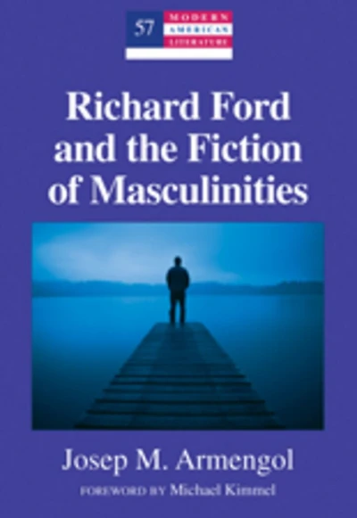 Richard Ford and the Fiction of Masculinities: Foreword by Michael Kimmel