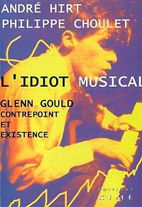 L' idiot musical: Glenn Gould, contrepoint et existence