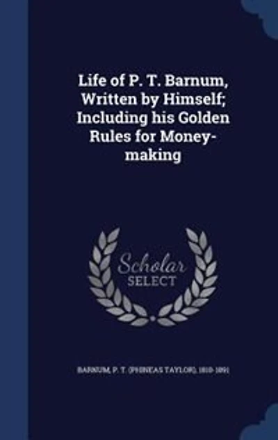 Life of P. T. Barnum, Written by Himself; Including his Golden Rules for Money-making