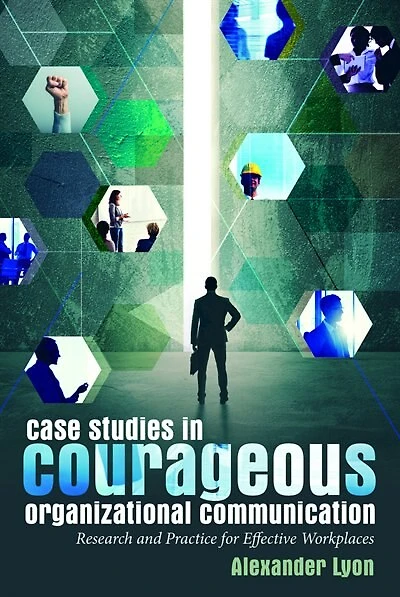 Case Studies Courageous Organizational Communication: Research and Practice for Effective Workplaces