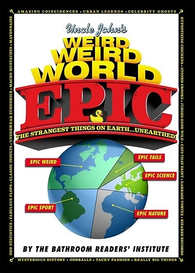 Uncle John's Weird World: Epic: The Strangest Things On Earth... Unearthed