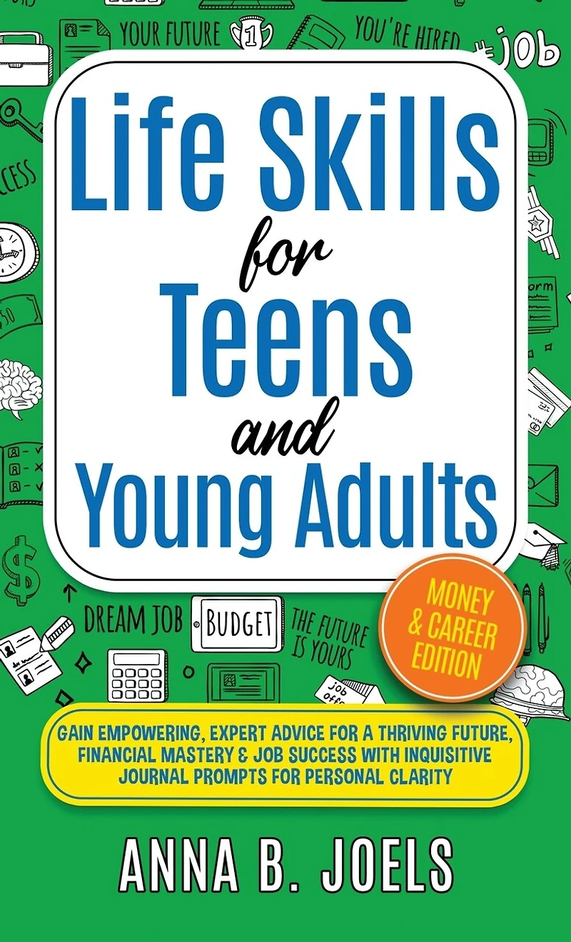 Life Skills for Teens and Young Adults: Money & Career Edition; Gain Empowering, Expert Advice for a Thriving Future, Financial Mastery & Job Success with Inquisitive Journal Prompts for Personal Clarity
