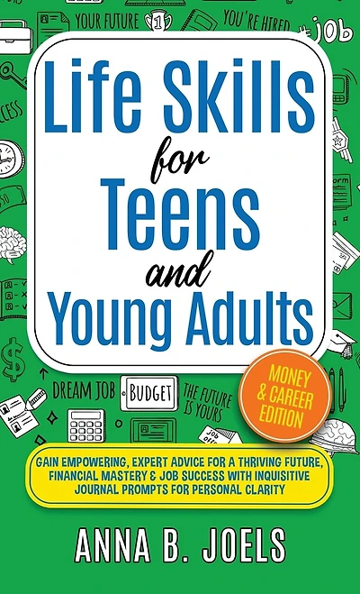 Life Skills for Teens and Young Adults: Money & Career Edition; Gain Empowering, Expert Advice for a Thriving Future, Financial Mastery & Job Success with Inquisitive Journal Prompts for Personal Clarity