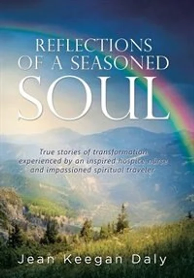 Reflections of a Seasoned Soul: True stories transformation experienced by an inspired hospice nurse and impassioned spiritual traveler.