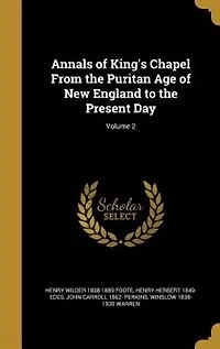 Annals of King's Chapel From the Puritan Age of New England to the Present Day; Volume 2