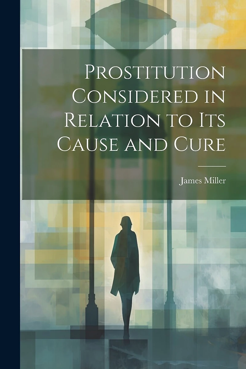 Prostitution Considered in Relation to its Cause and Cure