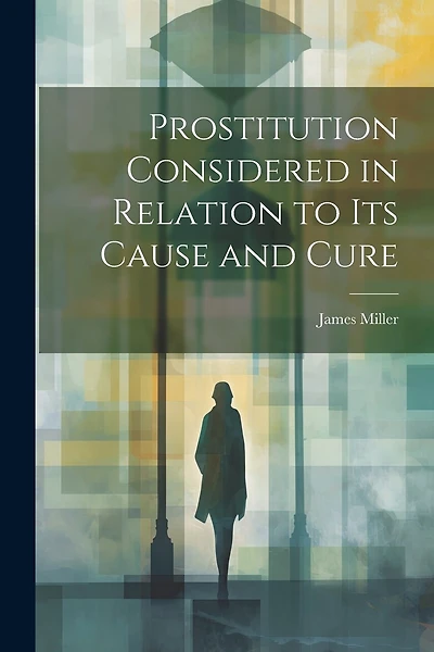 Prostitution Considered in Relation to its Cause and Cure