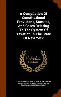 A Compilation Of Constitutional Provisions, Statutes, And Cases Relating To The System Taxation State New York