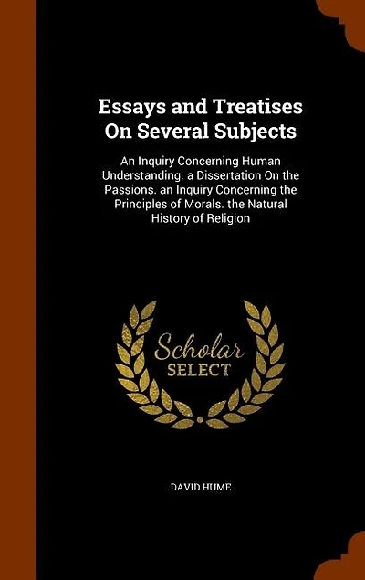 Essays and Treatises On Several Subjects: An Inquiry Concerning Human Understanding. a Dissertation On the Passions. an Inquiry Concerning th