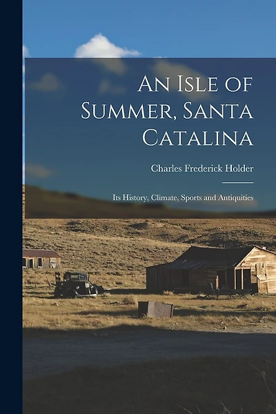 An Isle of Summer, Santa Catalina: Its History, Climate, Sports and Antiquities