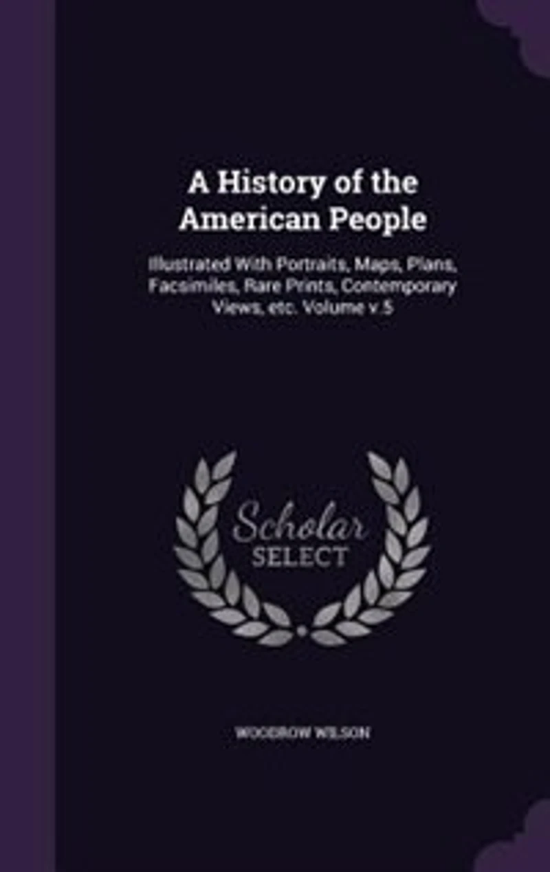 A History of the American People: Illustrated With Portraits, Maps, Plans, Facsimiles, Rare Prints, Contemporary Views, etc. Volume v