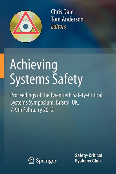 Achieving Systems Safety: Proceedings of the Twentieth Safety-Critical Systems Symposium, Bristol, UK, 7-9th February 20: Proceedings of the Twentieth Safety-Critical Systems Symposium, Bristol, UK, 7-9th February 2012