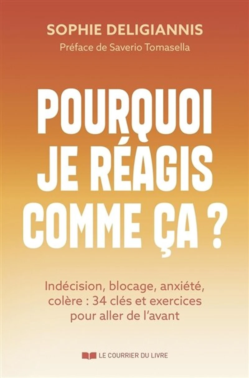 Pourquoi je réagis comme ça ?: indécision, blocage, anxiété, colère