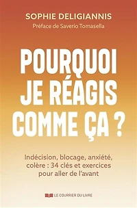 Pourquoi je réagis comme ça ?: indécision, blocage, anxiété, colère