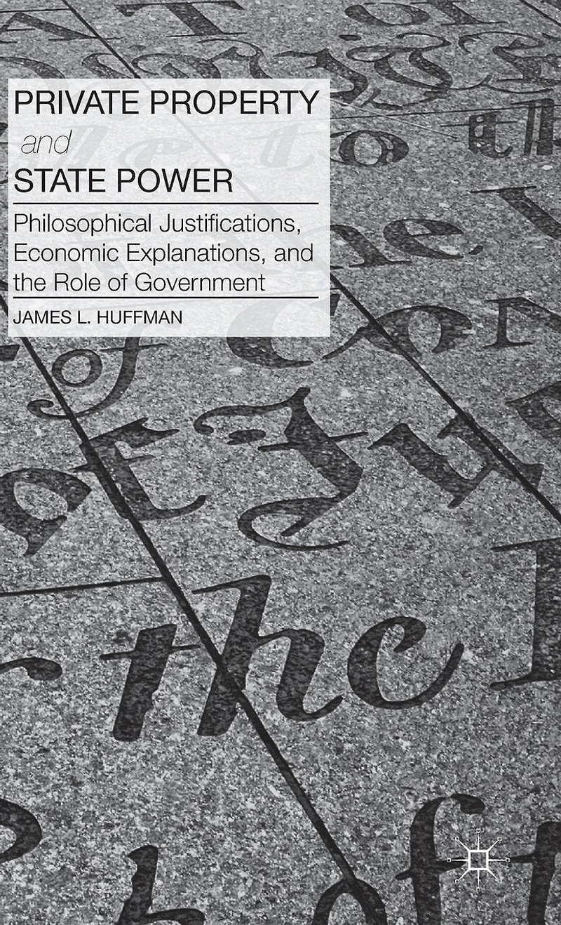 Private Property and State Power: Philosophical Justifications, Economic Explanations, the Role of Government