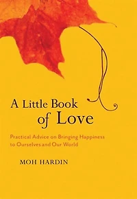 A Little Book of Love: Buddhist Wisdom on Bringing Happiness to Ourselves and Our World