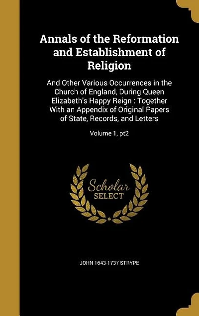 Annals of the Reformation and Establishment of Religion: And Other Various Occurrences in the Church of England