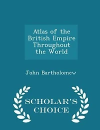 Atlas of the British Empire Throughout the World - Scholar's Choice Edition