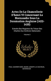 Actes De La Chancellerie D'henri VI Concernant Normandie Sous Domination Anglaise (1422-1435): Extraits Des Registres Du Trésor Chartes Aux Archives Nationales; Volume 2