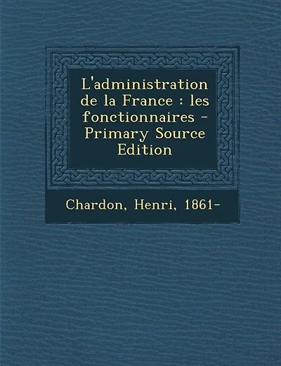 L'administration de la France: les fonctionnaires - Primary Source Edition