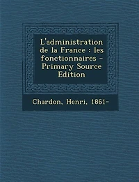 L'administration de la France: les fonctionnaires - Primary Source Edition