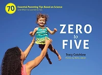 Zero to Five: 70 Essential Parenting Tips Based on Science
