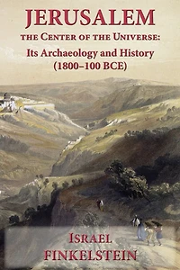 Jerusalem the Center of the Universe: Its Archaeology and History (1800-100 BCE)