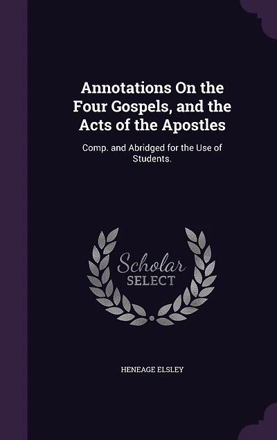 Annotations On the Four Gospels, and Acts of Apostles: Comp. Abridged for Use Students.