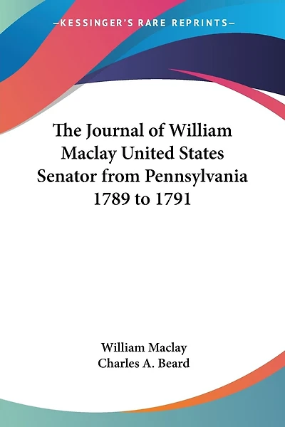 The Journal of William Maclay United States Senator from Pennsylvania 1789 to 1791