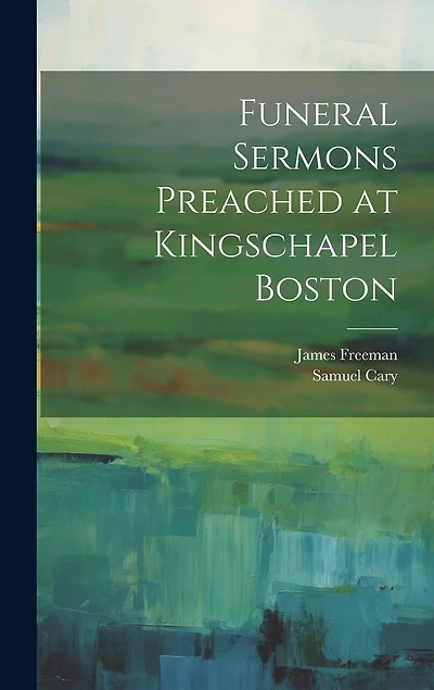 Funeral Sermons Preached at Kingschapel Boston