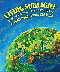 Living Sunlight: How Plants Bring the Earth to Life