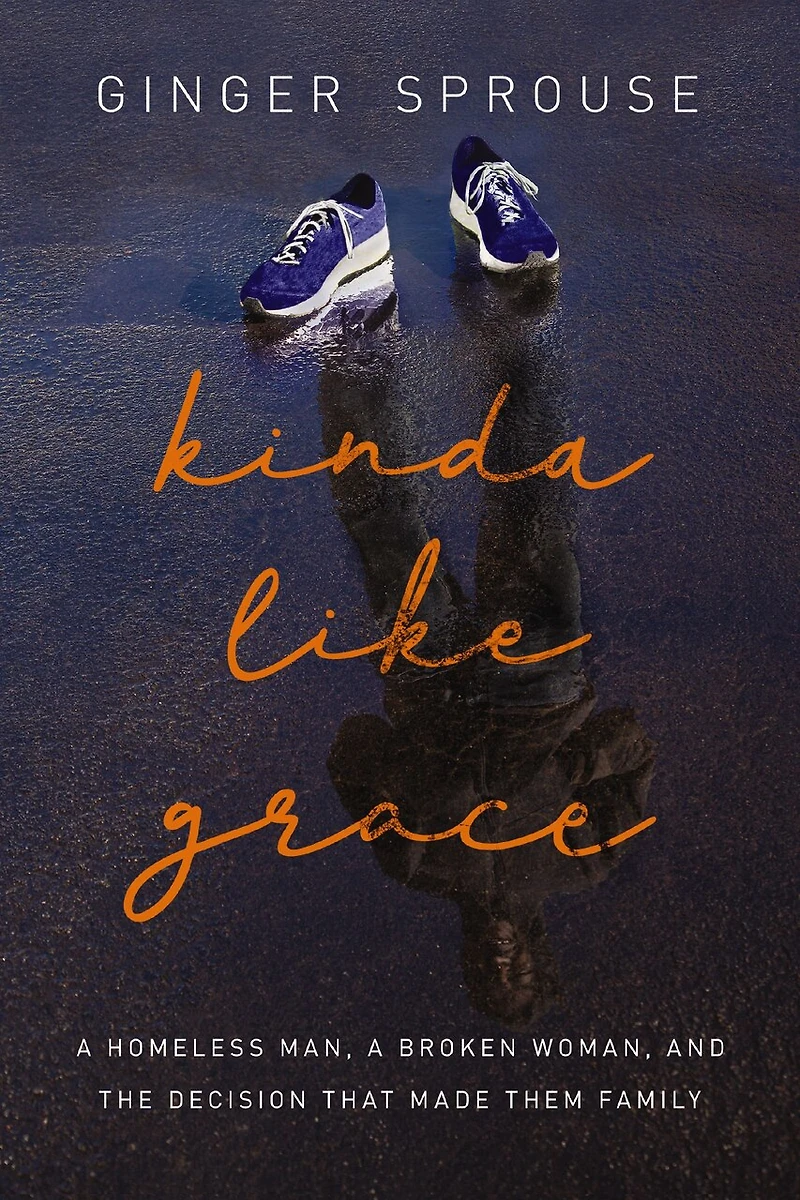 Kinda Like Grace: A Homeless Man, Broken Woman, And The Decision That Made Them Family