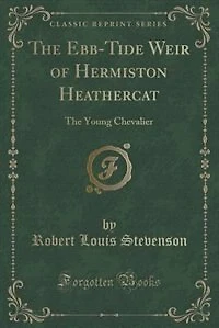 The Ebb-Tide Weir of Hermiston Heathercat: The Young Chevalier (Classic Reprint)