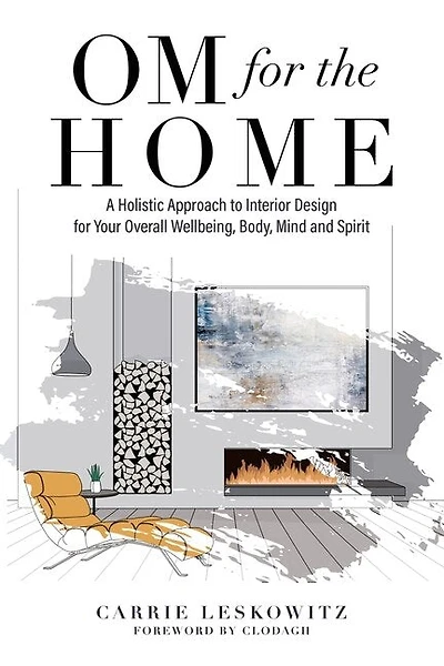 Om For The Home: A Holistic Approach To Interior Design For Your Overall Wellbeing, Body, Mind And Spirit