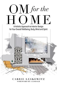Om For The Home: A Holistic Approach To Interior Design For Your Overall Wellbeing, Body, Mind And Spirit